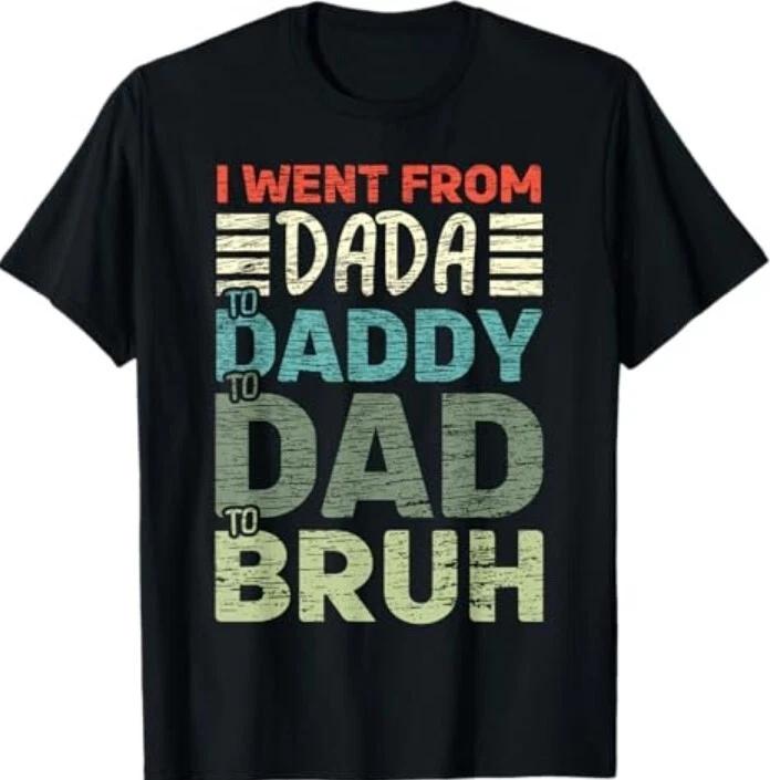 I went from Dada to Daddy to Dad to Bruh Funny Fathers Day T-Shirt XS