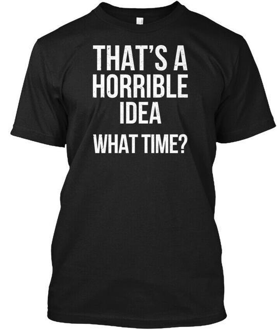 What Time Thats A Horrible Idea T-Shirt Made in the USA Size S to 5XL S