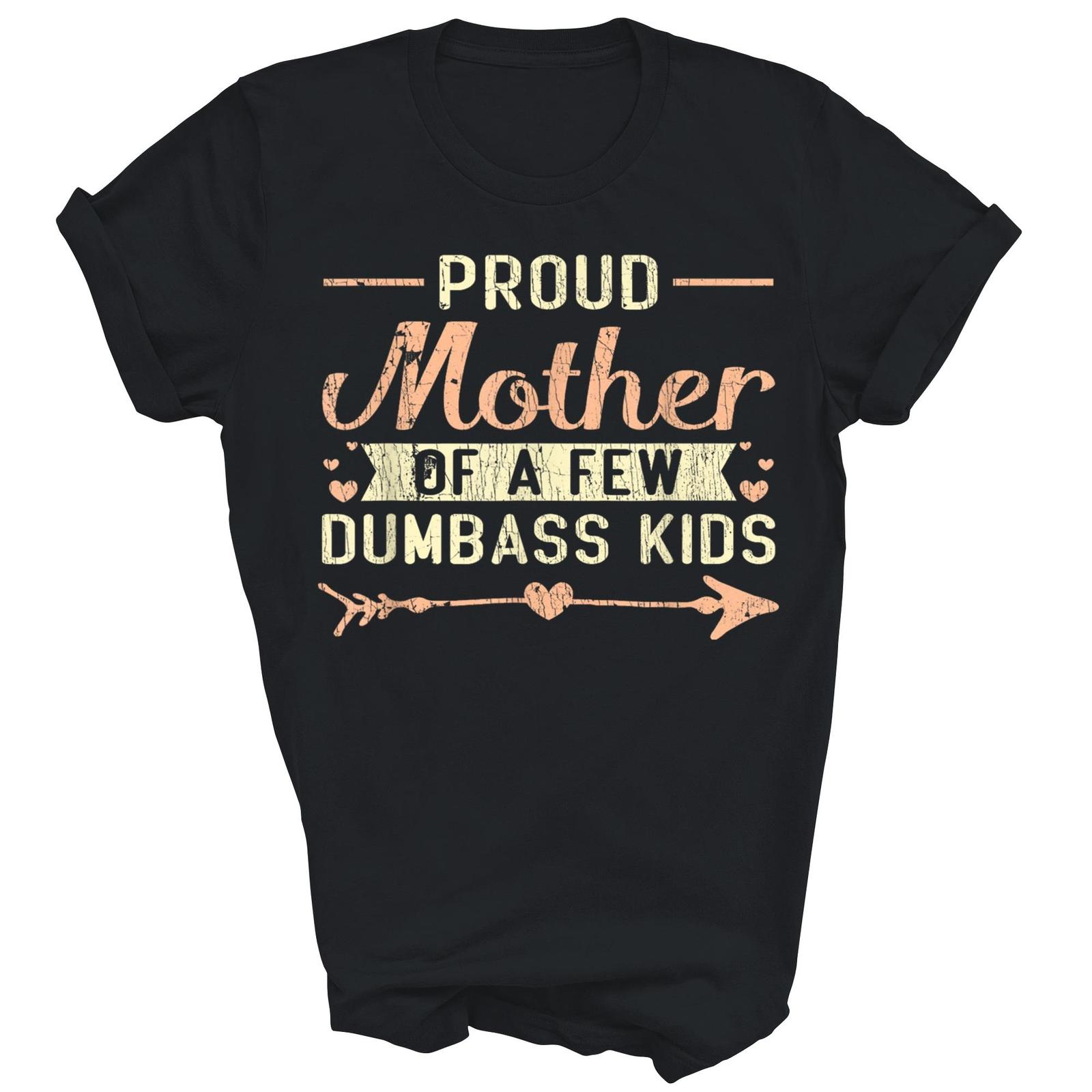 Proud Mother Of A Few Dumbass Kids Mother s Day Mom Shirt Gift Unisex T-Shirt M