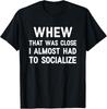 Whew That Was Close I Almost Had To Socialize, Funny, Jokes  Unisex T-Shirt