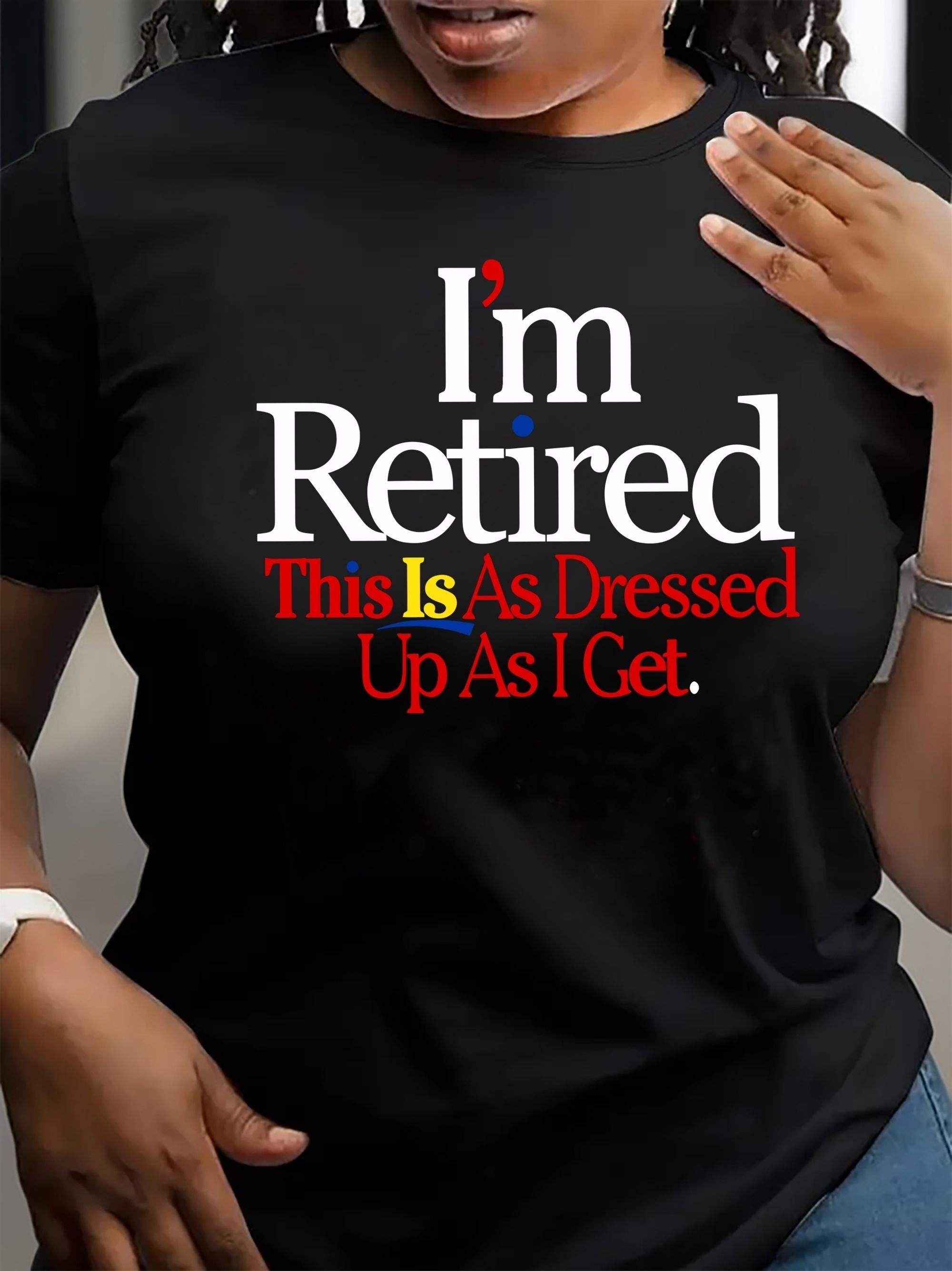 Retired This Is As Dressed Up As I Get Graphic T-shirt XXXL
