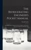 The The Refrigerating Engineer's Pocket Manual; an Indispensable Companion for Every Engineer and Student Interested In Mechanical Refrigeration Book