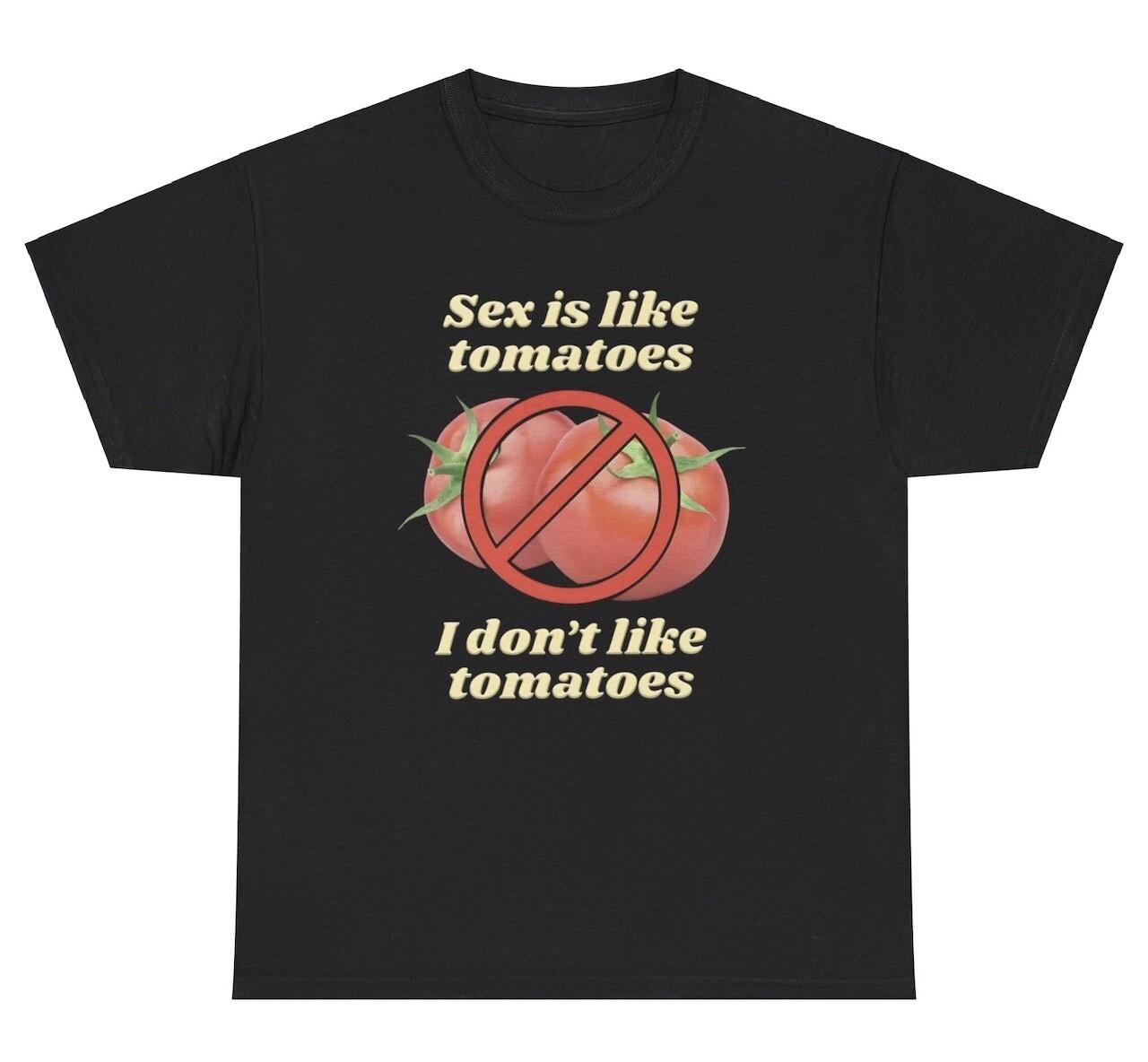 Sex Is Like Tomatoes I Don’t Like T Shirt Funny Ironic Inappropriate Humor Tee XL