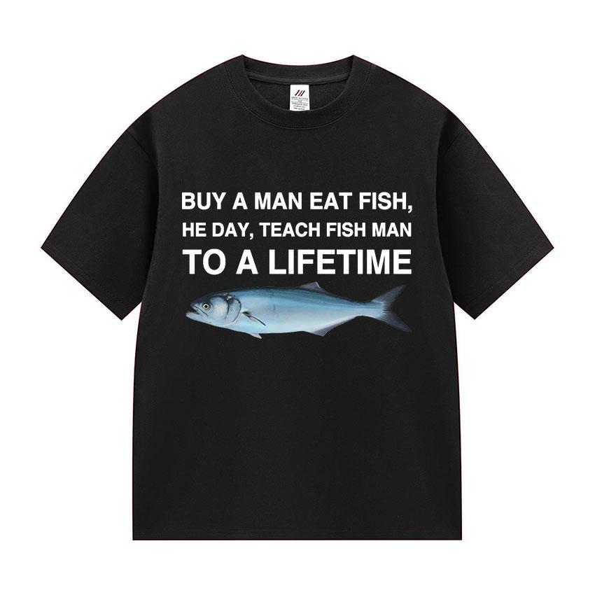 Funny Buy A Man Eat Fish He Day Teach Fish Man To A Lifetime Meme Tee Shirts Men's Women Casual 100% Cotton Short Sleeve T-shirt