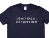Funny Work T-Shirt, I Don't Know I Just Work Here Shirt Mens Womens Gift - 4511