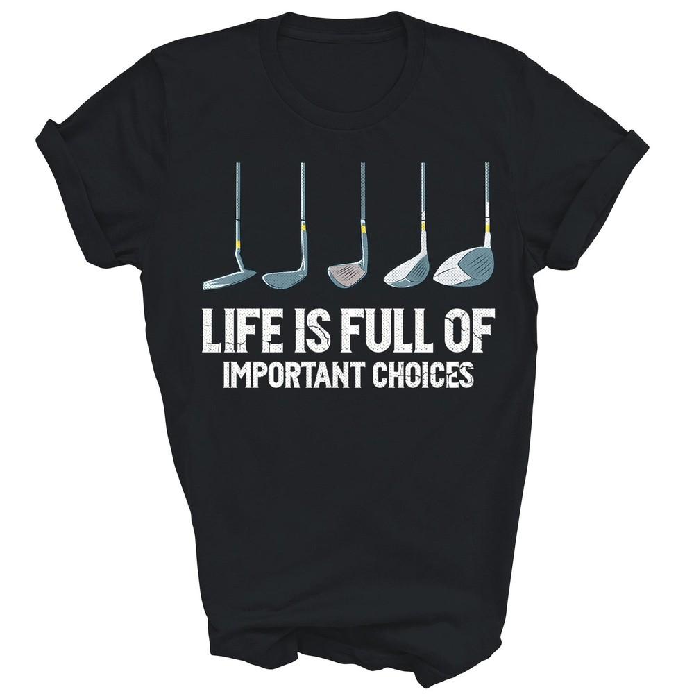 

Life Is Full Of Important Choices Golf Clubs Types Unisex Shirt Gift M