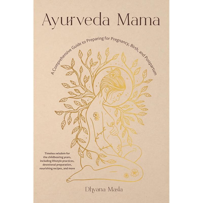 Ayurveda Mama: A Comprehensive Guide To Preparing for Pregnancy, Birth, and Postpartum