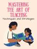The Mastering the Art of Teaching : Techniques and Strategies Book