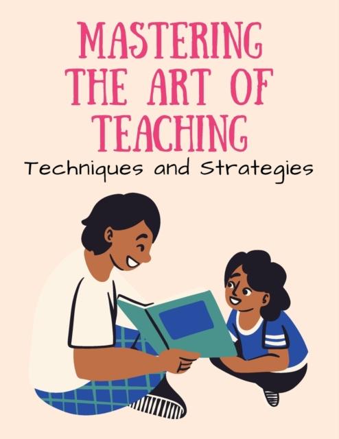 The Mastering the Art of Teaching : Techniques and Strategies Book