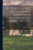 The Celtic Researches, On the Origin, Traditions & Language, of the Ancient Britons; Book