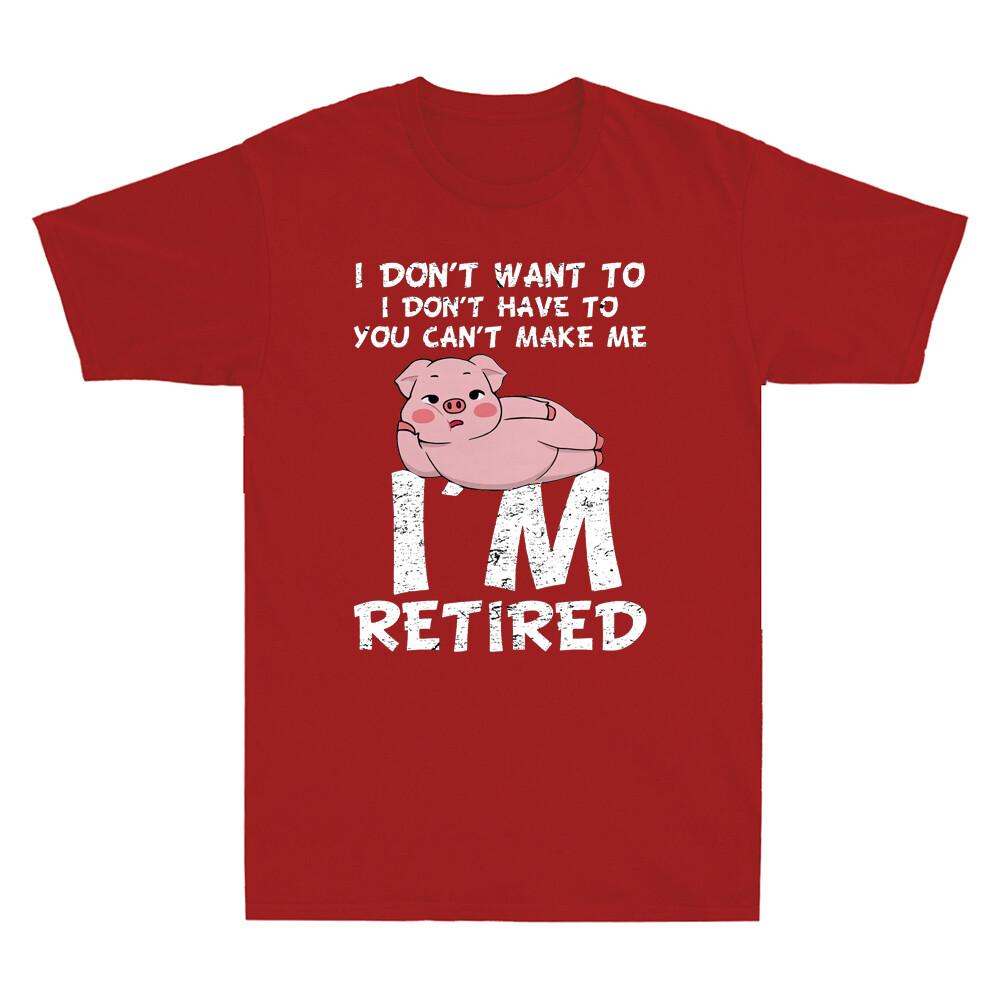 Pig I Dont Want To I Dont Have To You Cant Make Me Im Retired Funny Tshirt