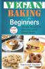The Vegan Baking for Beginners : Over 120 Simple Recipes for Delicious Plant Based Treats Book