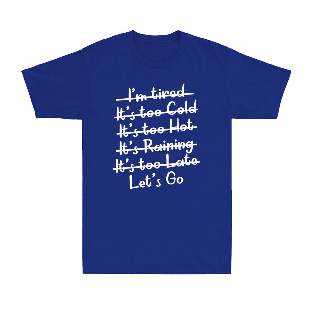 Im Tired Its Too Cold Its Too Hot Its Too Late Lets Go Unisexs TShirt