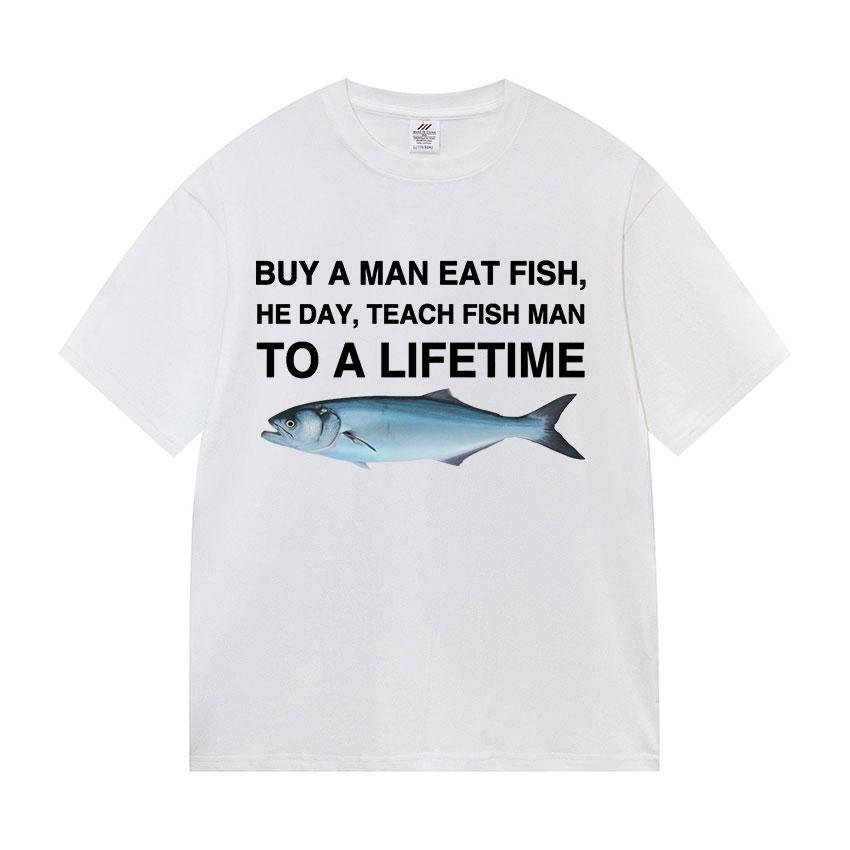 Funny Buy A Man Eat Fish He Day Teach Fish Man To A Lifetime Meme Tee Shirts Men's Women Casual 100% Cotton Short Sleeve T-shirt