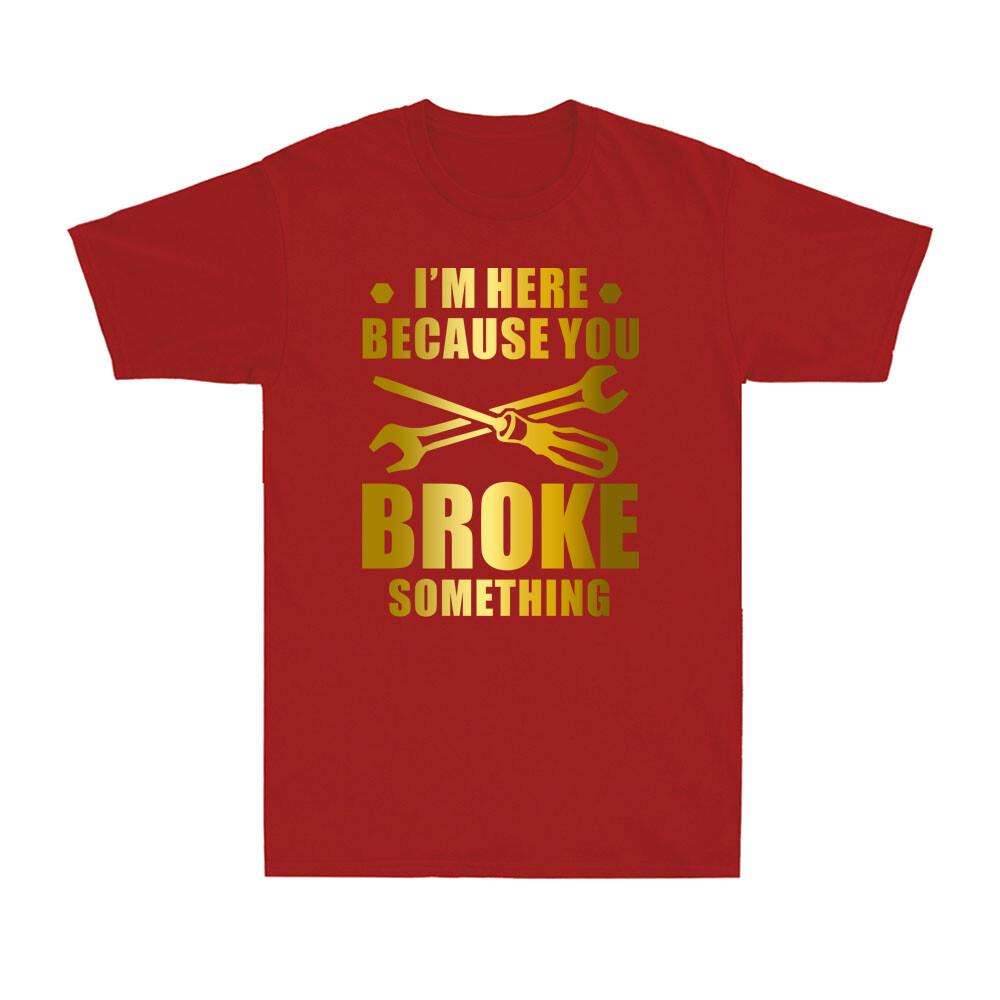 Im Here Because You Broke Something Funny Maintenance Worker Gift Unisexs Tshirt