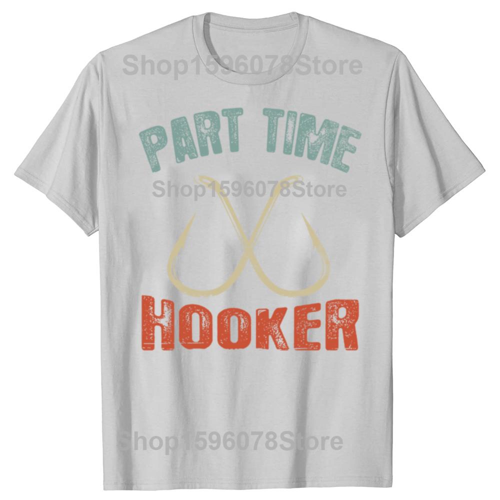 Funny Part Time Hooker Fishing Graphic T Shirts Men Women Cotton Humor Streetwear Tee Shirt Short Sleeve Unisex Loose Clothing