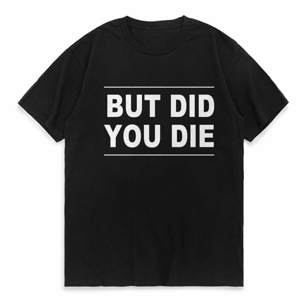Men Women T Shirt But Did You Die Print Tshirt Women Short Sleeve O Neck Loose Tshirt Ladies Causal Tee Shirt Clothes Tops