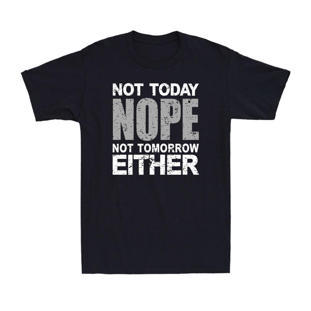 Nope. Not Today, Not Tomorrow Either Humorous Funny Lazy Souvenir Men s T-Shirt XXXL