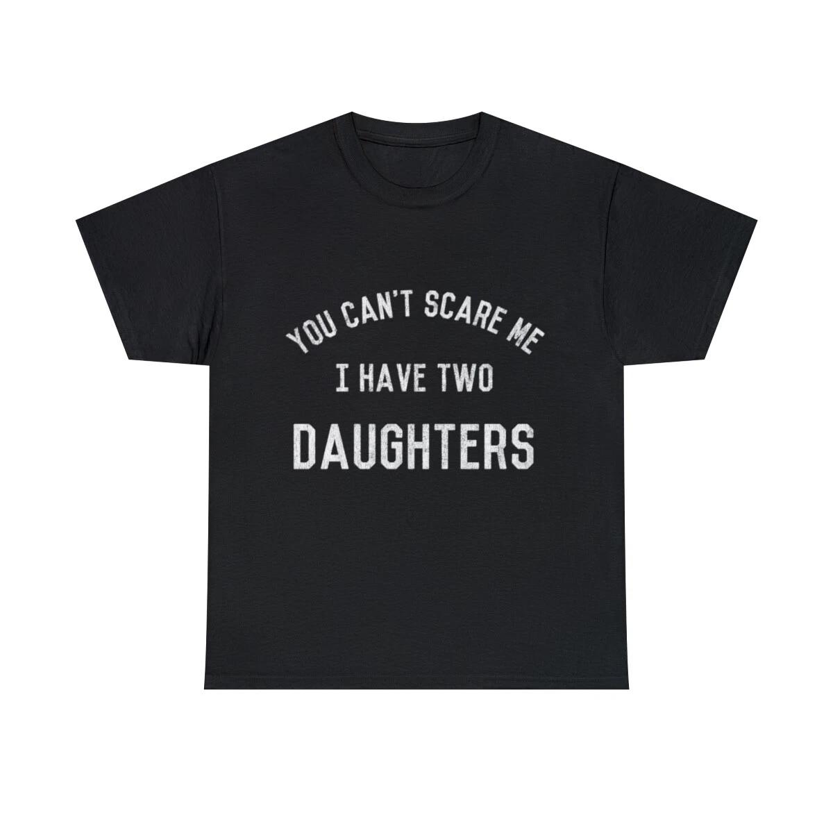 You Can t Scare Me I Have Two Daughters Graphic Tee Shirt, S-5XL S