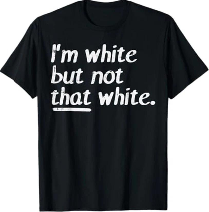 Im White But Not that White Funny Saying Men Women T-Shirt XXL