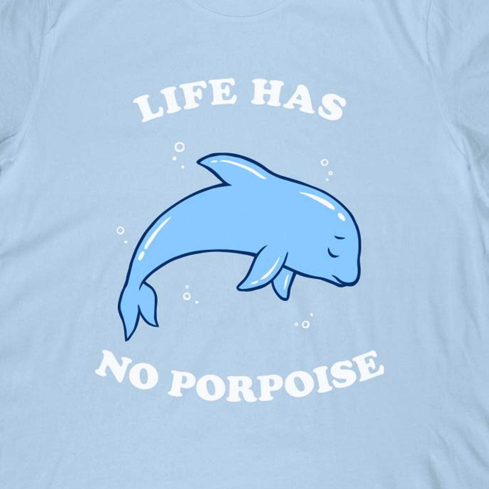 Life Has No Porpoise T-Shirt | Funny Dolphin Joke Shirt 3XL