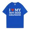 Funny I Love My Hot Arab Girlfriend Meme Graphic Tshirt Men Women's Fashion Casual Oversized T-shirts Men's 100% Cotton T Shirt