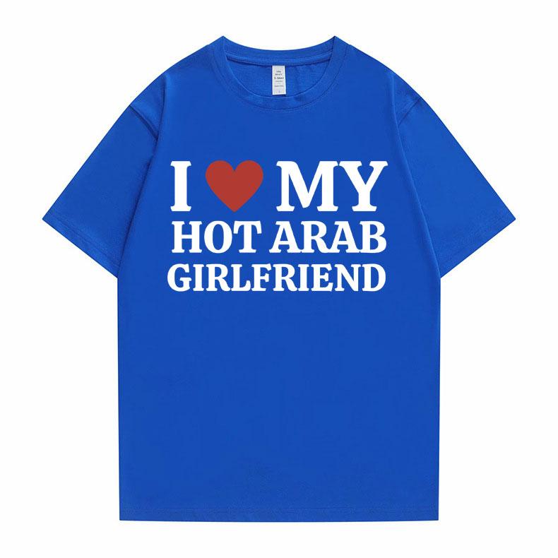 Funny I Love My Hot Arab Girlfriend Meme Graphic Tshirt Men Women's Fashion Casual Oversized T-shirts Men's 100% Cotton T Shirt