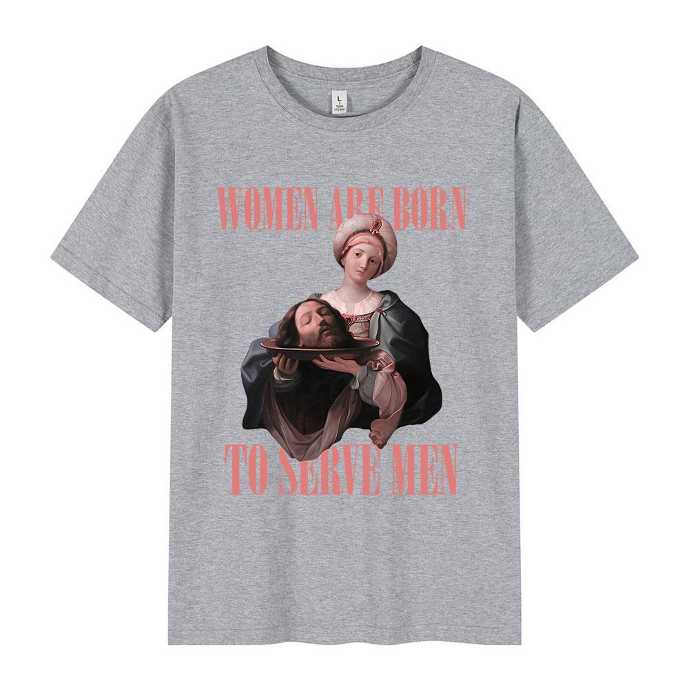 Women Were Born To Serve Men Funny Meme T Shirt Feminist Renaissance Painting T-shirt Casual Cotton Oversized Tshirts Streetwear