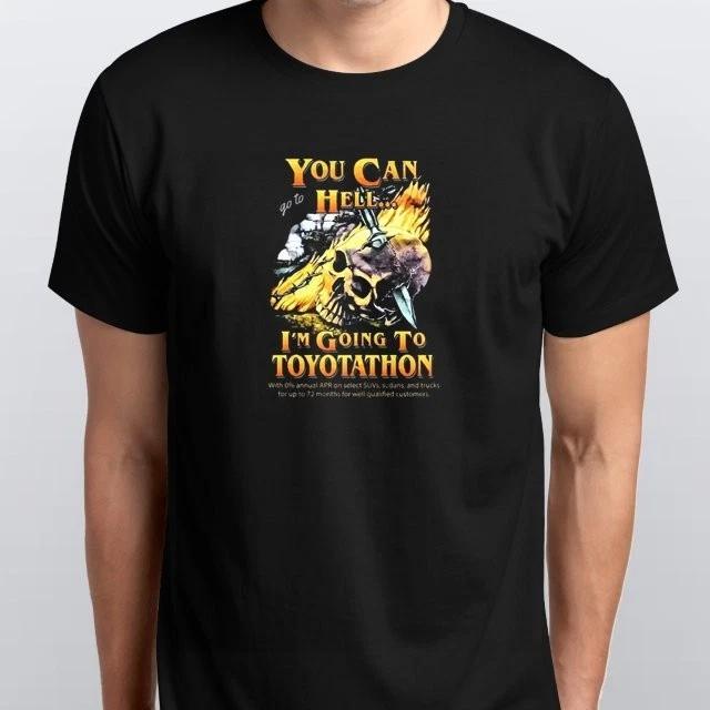 

You Can Go To Hell l m Going To Toyotathon T-SHIRT S M L XL XXL 3 4 XL Black S