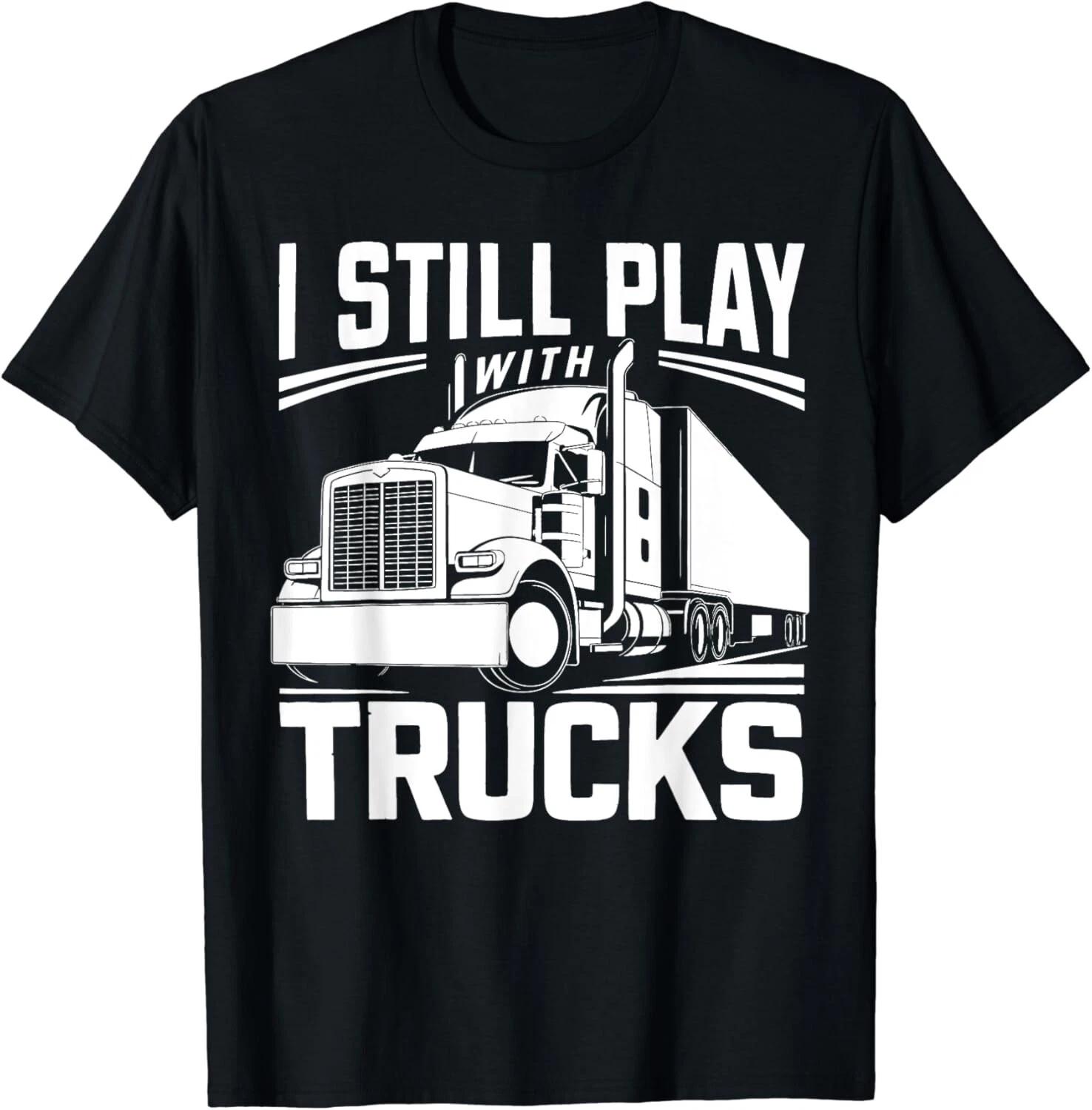I Still Play With Trucks Funny Idea Gift Tee Gift Unisex T-Shirt 2XL