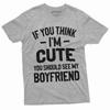 Valentine's Day Funny T-shirt If You Think I Am Cute You Should See My Boyfriend