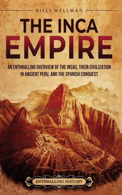 Libro The Inca Empire : An Enthralling Overview of the Incas, Their Civilization In Ancient Peru, and the Spanish Conquest