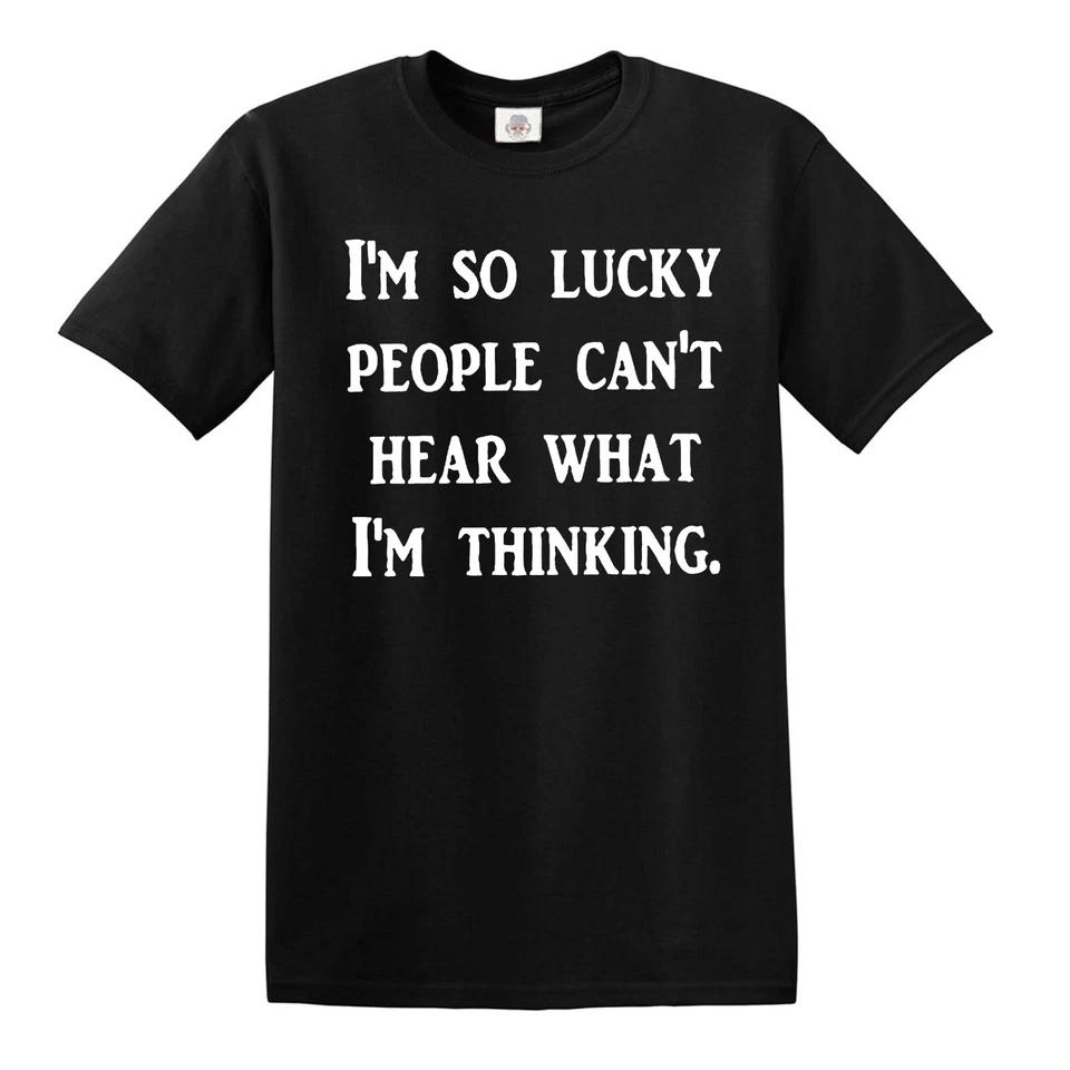 I AM SO LUCKY PEOPLE CANT HEAR WHAT I AM THINKING / Funny Joke Tee T-Shirt 1 S