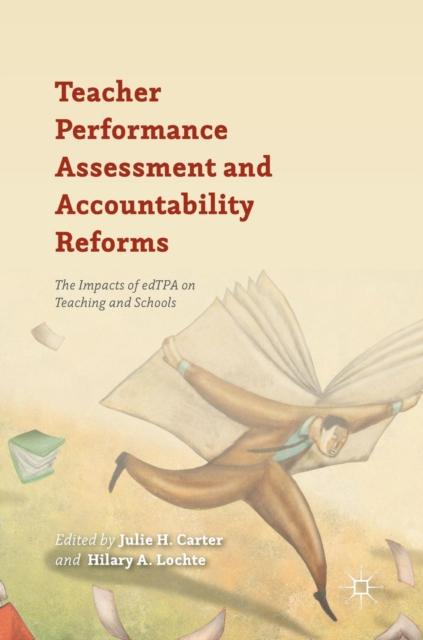 The Teacher Performance Assessment and Accountability Reforms : The Impacts of edTPA On Teaching and Schools Book