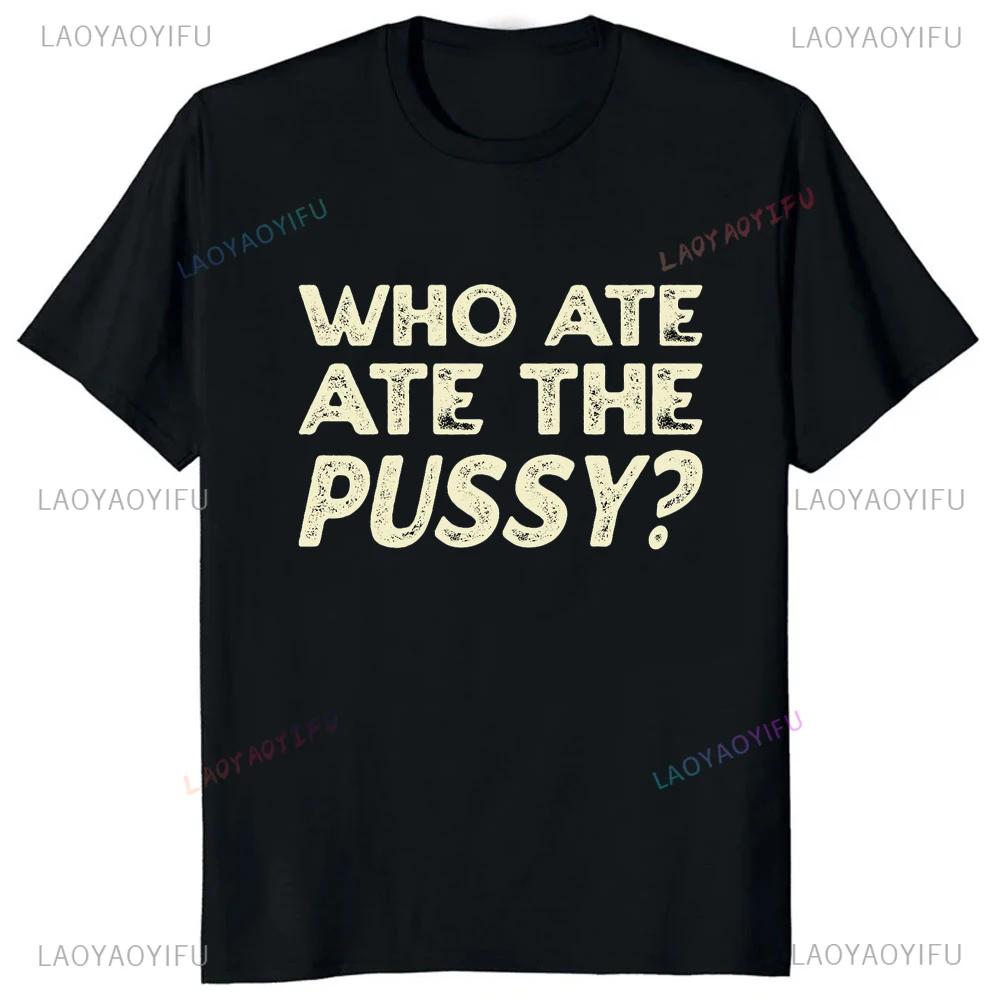 Hot Sale Novelty Who Ate All The Pussy Funny Saying Printed Graphic T Shirts Streetwear Short Sleeve Harajuku Style Man T-shirt