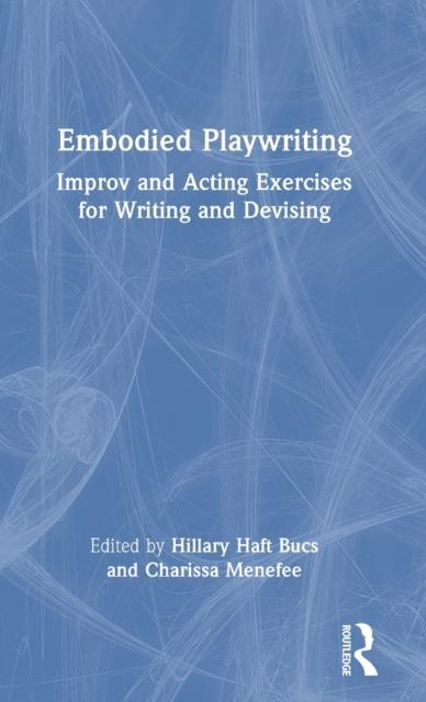 The Embodied Playwriting : Improv and Acting Exercises for Writing and Devising Book