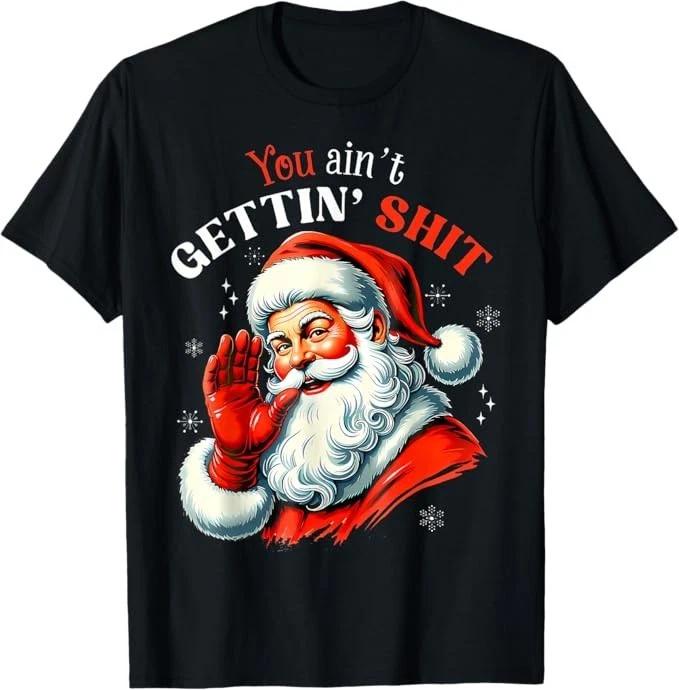 You Ain t Getting Sh*T-Shirt Funny Santa Christmas T-Shirt 4XL