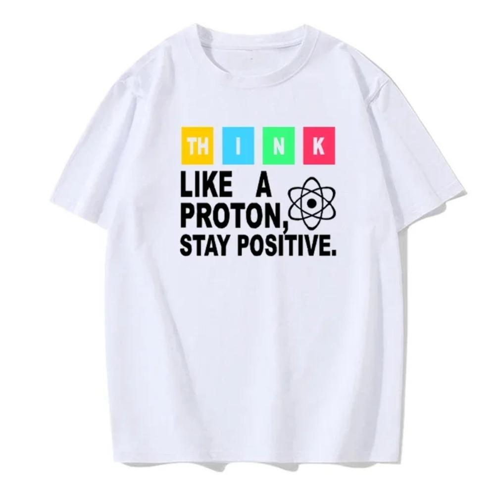 Think Like a Proton Stay Positive Fun Shirt Science T-Cotton Top T-Shirt Design High Quality Printed T-Shirt European Size Tee