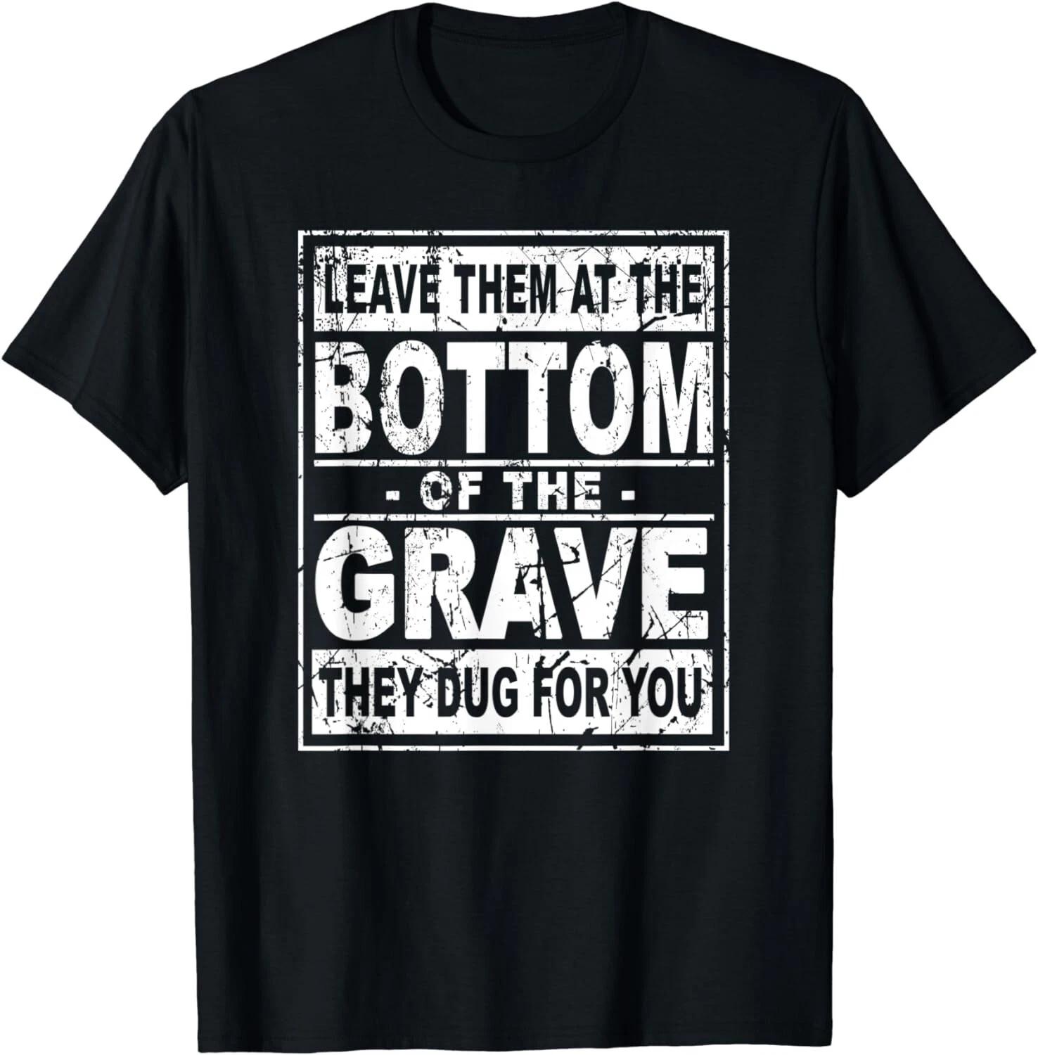 

Leave Them At The Bottom Of The Grave They Dug For You Gift Unisex T-Shirt L