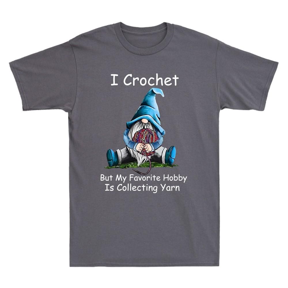 I Crochet But My Favorite Hobby Is Collecting Yarn Gnomie Funny Men s T-Shirt Unisex T-Shirt XXL
