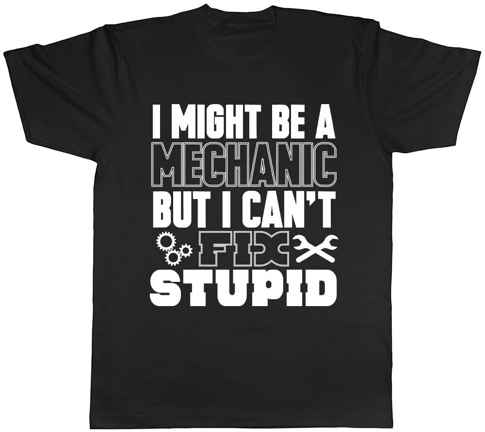 I Might be a Mechanic but I can t Fix Stupid Unisex Mens Womens Ladies T Shirt XXXXL