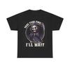 Take Your Time Ill Wait Funny Shirt Death Grim Reaper Unisex Heavy Cotton Tee Unisex T-Shirt