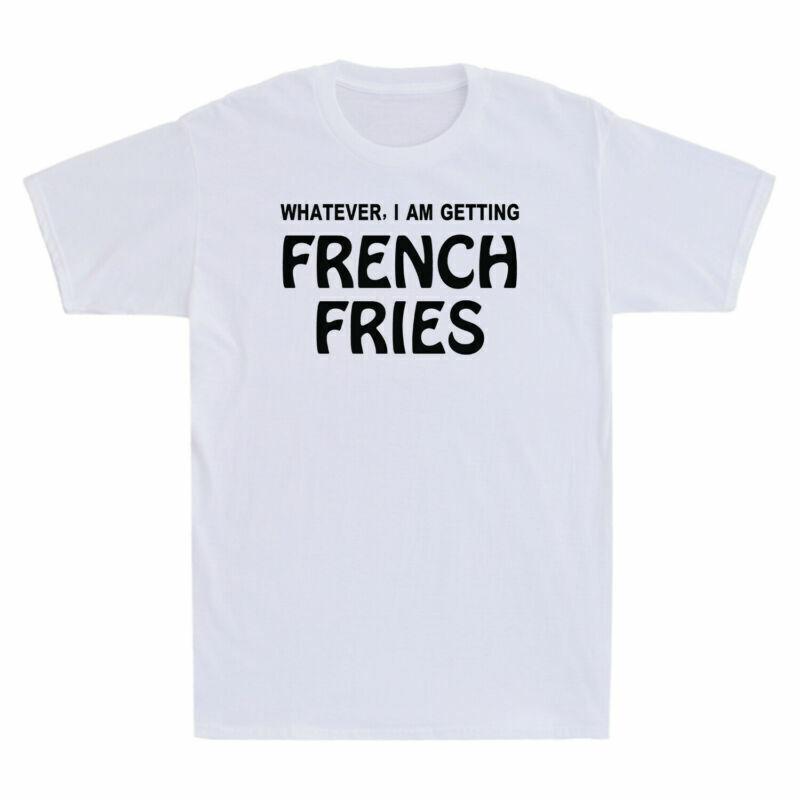 Whatever I Am Getting French Fries Funny Gift Men s Cotton Short Sleeve T-Shirt XXXL