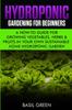 The Hydroponic Gardening For Beginners : A How To Guide For Growing Vegetables, Herbs & Fruits In Your Own Self Sustainable Home Hydroponic Garden Book
