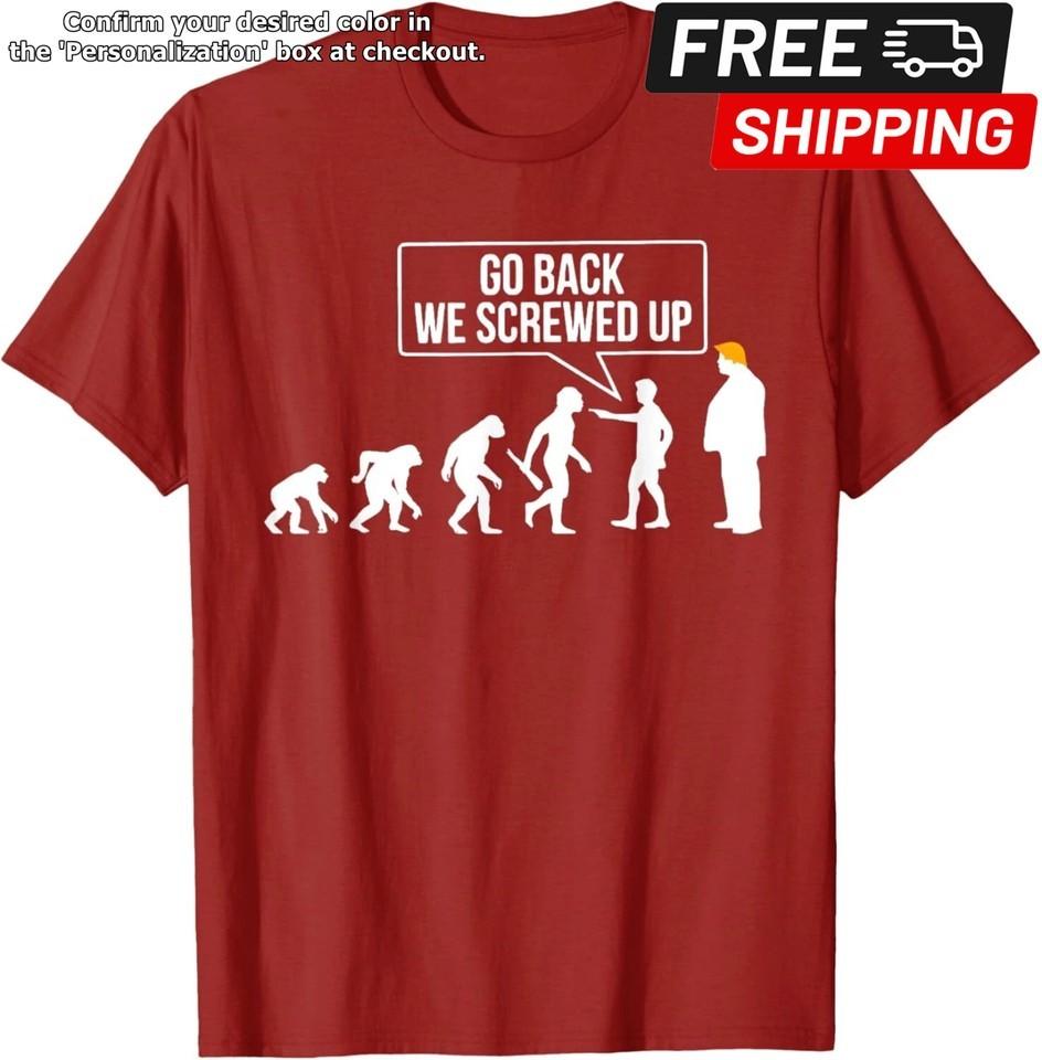Go Back We Screwed Up Funny Anti Trump Human Evolution Unisex TShirt Unisex T-Shirt XL