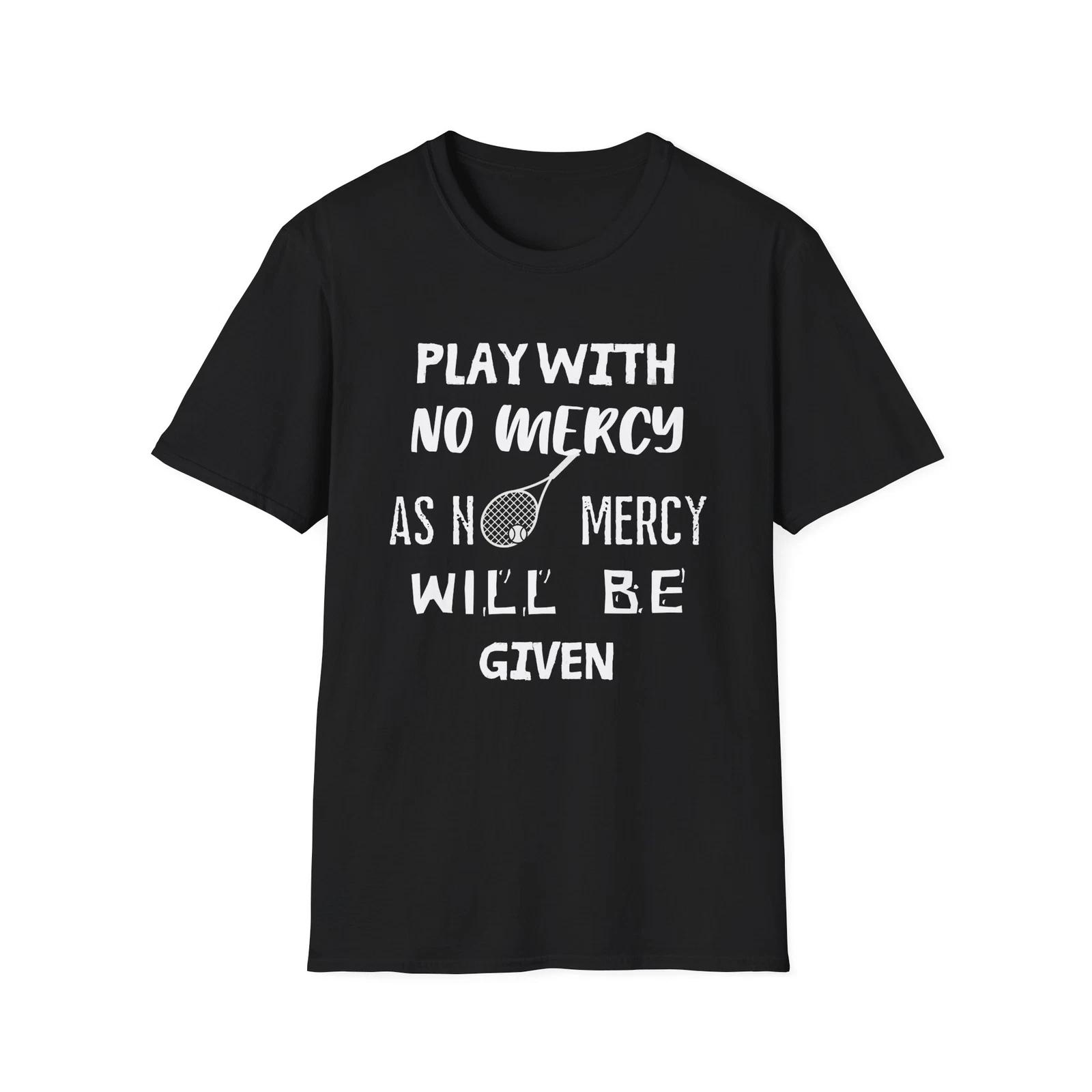 Funny Tennis Quote: Play with no mercy as no mercy will be given . 4XL