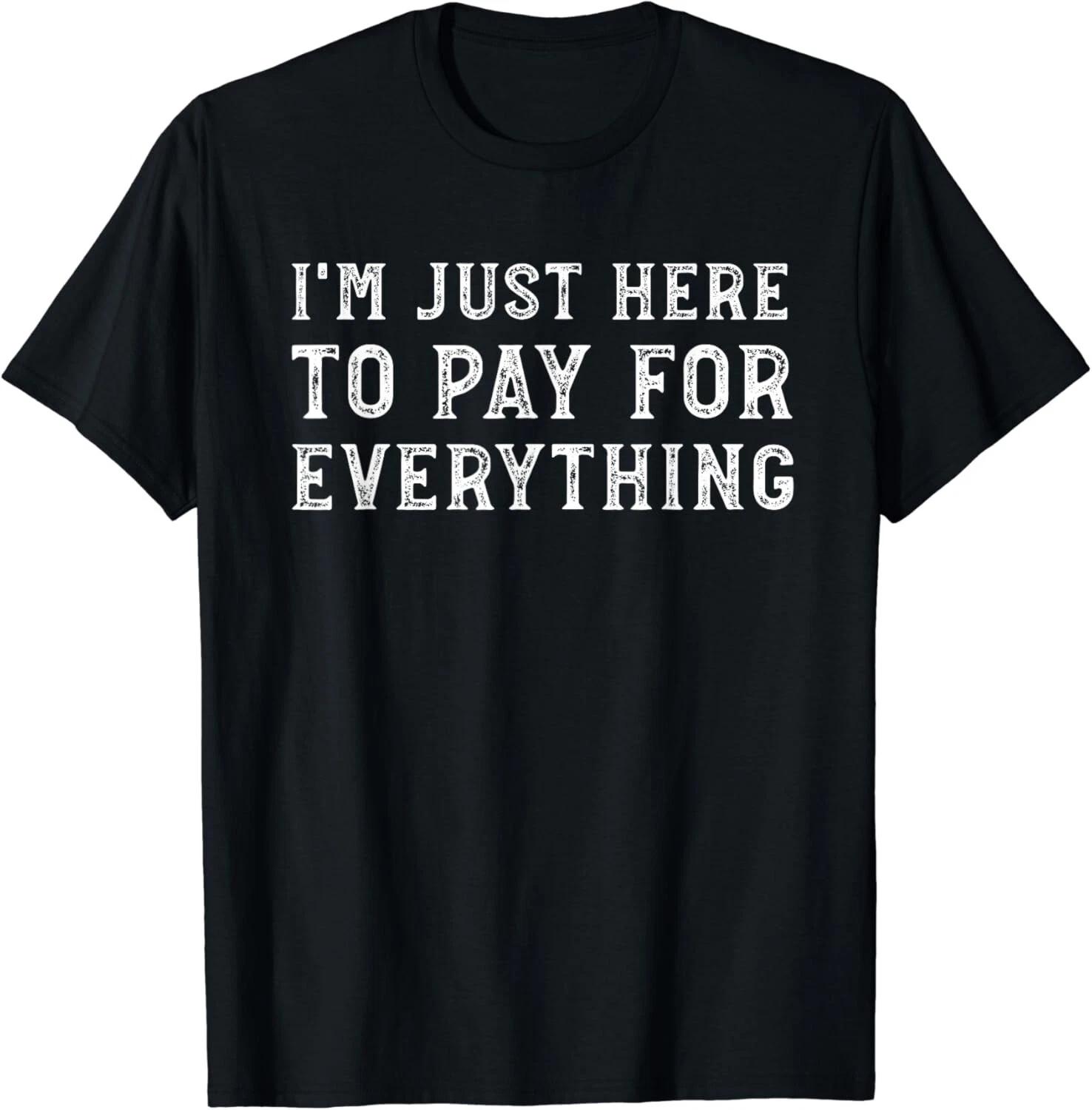 

I_m Just Here To Pay For Everything Funny Mom Dad Gift Unisex T-Shirt 3XL
