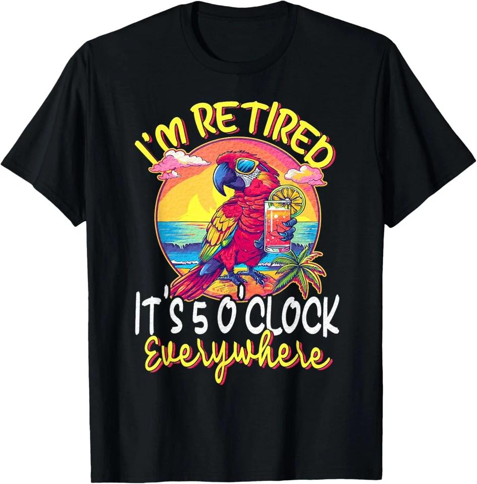 I m Retired - It s 5 o clock Everywhere - 5 oclock somewhere T-Shirt L