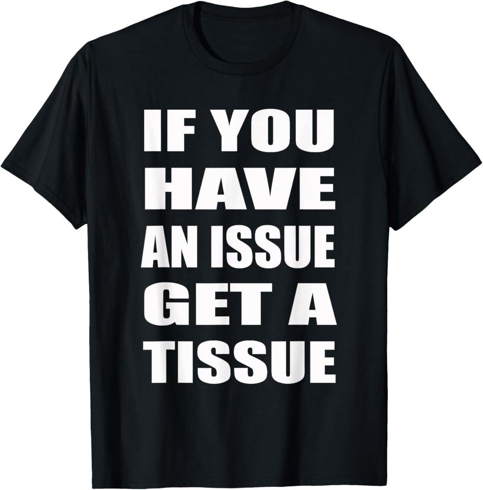 If You Have An Issue Get a Tissue Tee | Humor, Sarcastic T-Shirt Unisex T-Shirt M