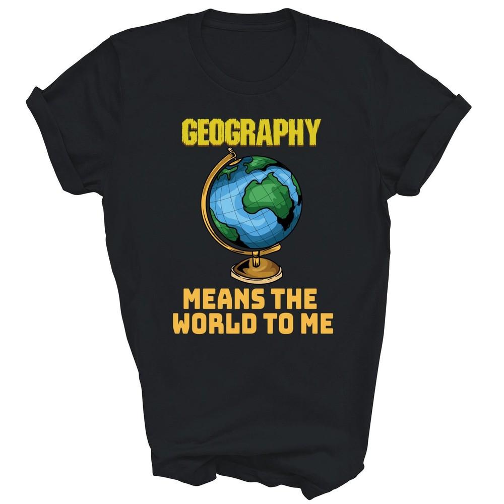 

Geography Means The World To Me Unisex Shirt Gift XL